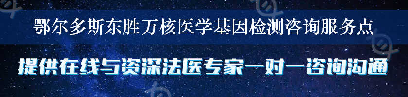 鄂尔多斯东胜万核医学基因检测咨询服务点